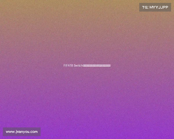 FIFA18 Switch世界杯卡带体验与收藏价值深度解析全解析